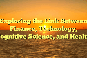 Exploring the Link Between Finance, Technology, Cognitive Science, and Health