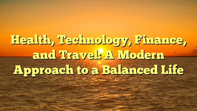 Health, Technology, Finance, and Travel: A Modern Approach to a Balanced Life
