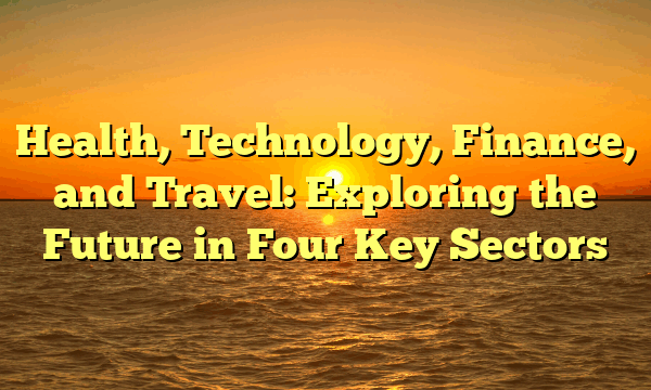 Health, Technology, Finance, and Travel: Exploring the Future in Four Key Sectors