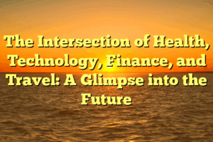The Intersection of Health, Technology, Finance, and Travel: A Glimpse into the Future