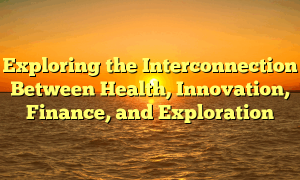 Exploring the Interconnection Between Health, Innovation, Finance, and Exploration