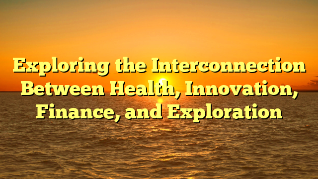 Exploring the Interconnection Between Health, Innovation, Finance, and Exploration