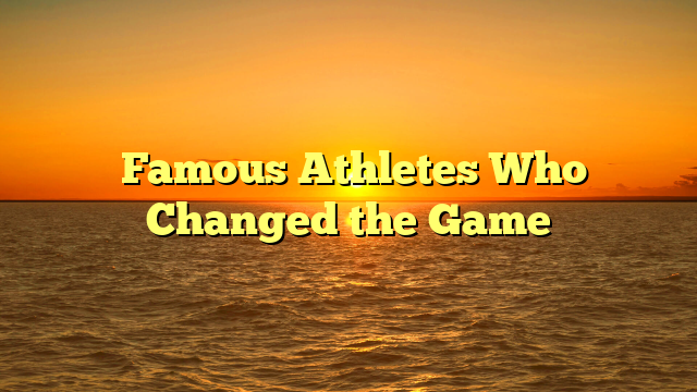 ﻿Famous Athletes Who Changed the Game