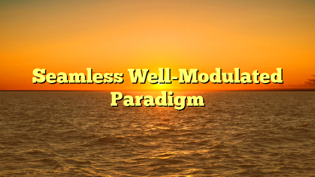 Seamless Well-Modulated Paradigm Seamless Well-Modulated Paradigm