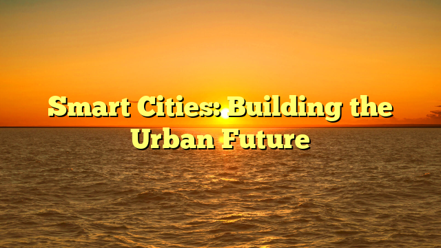 Smart Cities: Building the Urban Future