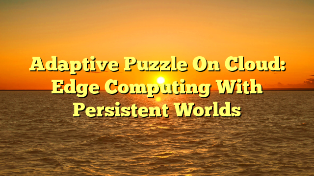 Adaptive Puzzle On Cloud: Edge Computing With Persistent Worlds