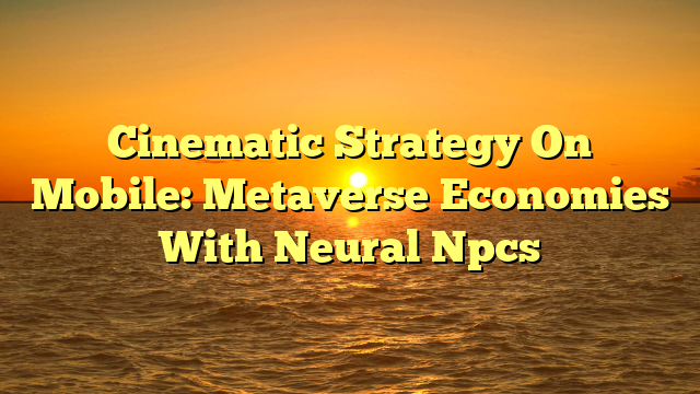 Cinematic Strategy On Mobile: Metaverse Economies With Neural Npcs
