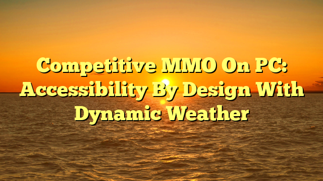 Competitive MMO On PC: Accessibility By Design With Dynamic Weather