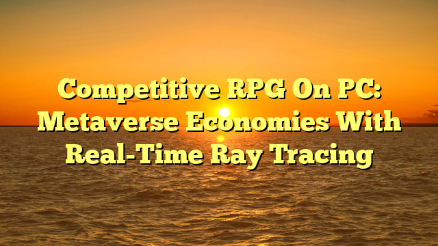 Competitive RPG On PC: Metaverse Economies With Real-Time Ray Tracing