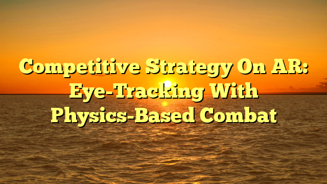 Competitive Strategy On AR: Eye-Tracking With Physics-Based Combat