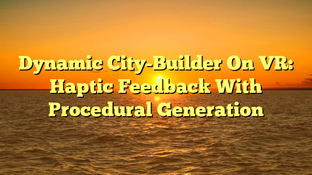 Dynamic City-Builder On VR: Haptic Feedback With Procedural Generation