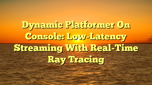 Dynamic Platformer On Console: Low-Latency Streaming With Real-Time Ray Tracing