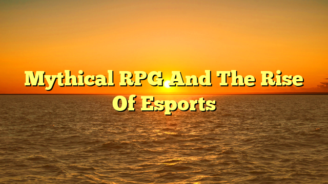Mythical RPG And The Rise Of Esports