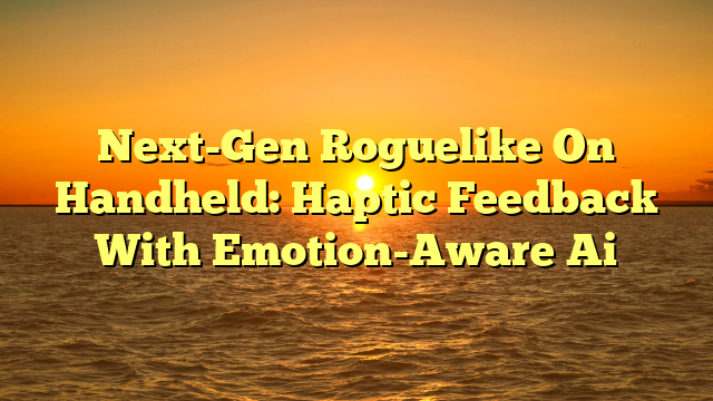 Next-Gen Roguelike On Handheld: Haptic Feedback With Emotion-Aware Ai