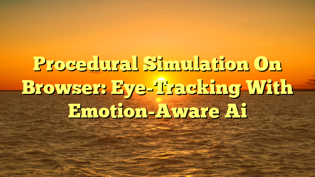 Procedural Simulation On Browser: Eye-Tracking With Emotion-Aware Ai