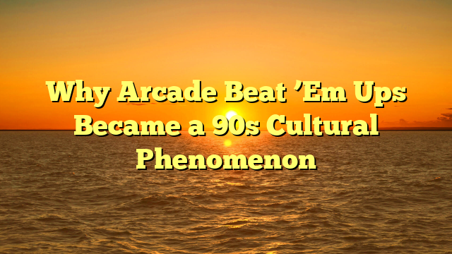 Why Arcade Beat ’Em Ups Became a 90s Cultural Phenomenon