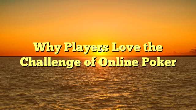 Why Players Love the Challenge of Online Poker