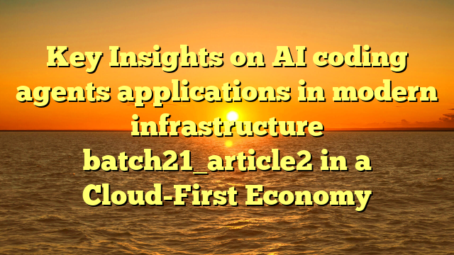 Key Insights on AI coding agents applications in modern infrastructure batch21_article2 in a Cloud-First Economy