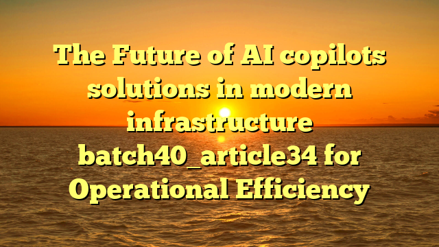 The Future of AI copilots solutions in modern infrastructure batch40_article34 for Operational Efficiency
