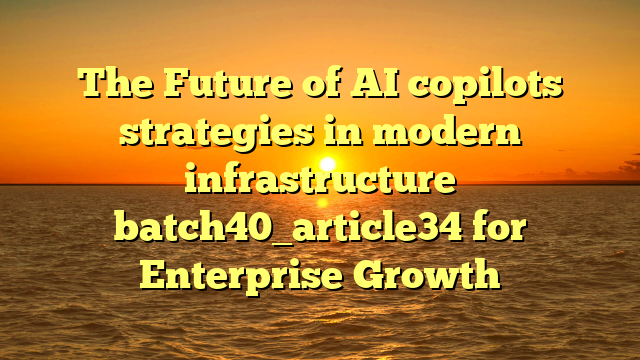 The Future of AI copilots strategies in modern infrastructure batch40_article34 for Enterprise Growth