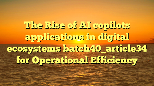 The Rise of AI copilots applications in digital ecosystems batch40_article34 for Operational Efficiency