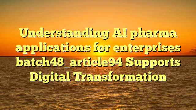 Understanding AI pharma applications for enterprises batch48_article94 Supports Digital Transformation