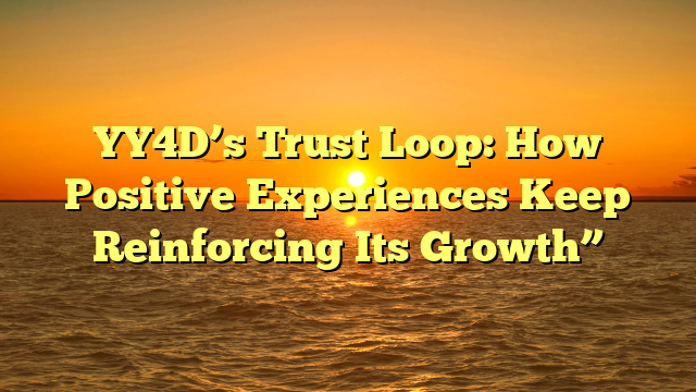 YY4D’s Trust Loop: How Positive Experiences Keep Reinforcing Its Growth”