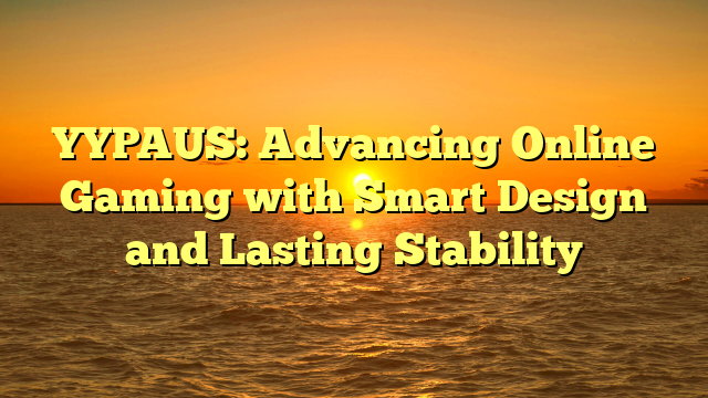 YYPAUS: Advancing Online Gaming with Smart Design and Lasting Stability