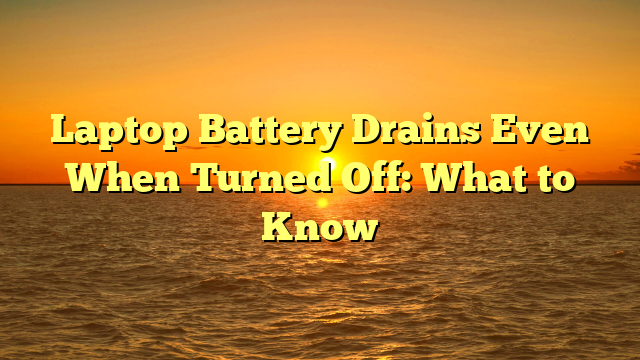Laptop Battery Drains Even When Turned Off: What to Know
