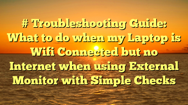 # Troubleshooting Guide: What to do when my Laptop is Wifi Connected but no Internet when using External Monitor with Simple Checks