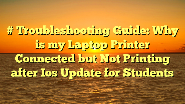 # Troubleshooting Guide: Why is my Laptop Printer Connected but Not Printing after Ios Update for Students
