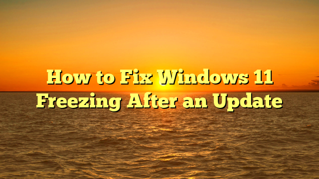 How to Fix Windows 11 Freezing After an Update