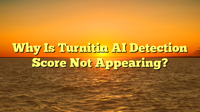 Why Is Turnitin AI Detection Score Not Appearing?