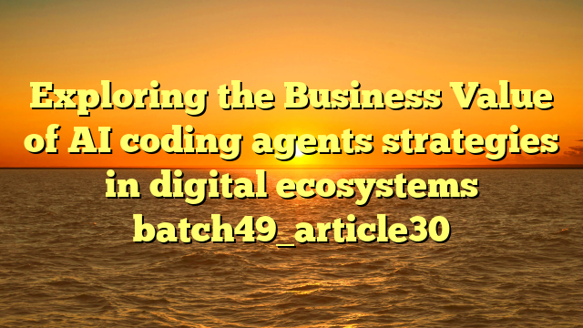 Exploring the Business Value of AI coding agents strategies in digital ecosystems batch49_article30